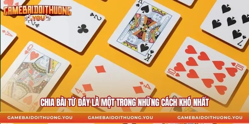 Chia bài từ đáy là một trong những cách khó nhất