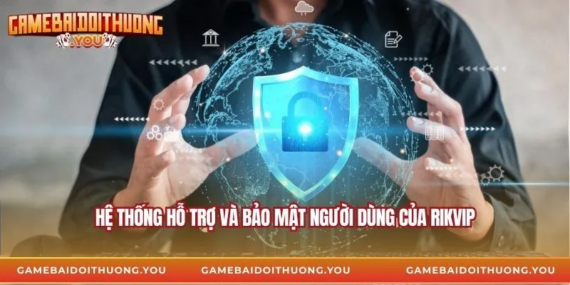 Hệ thống hỗ trợ và bảo mật người dùng của Rikvip
