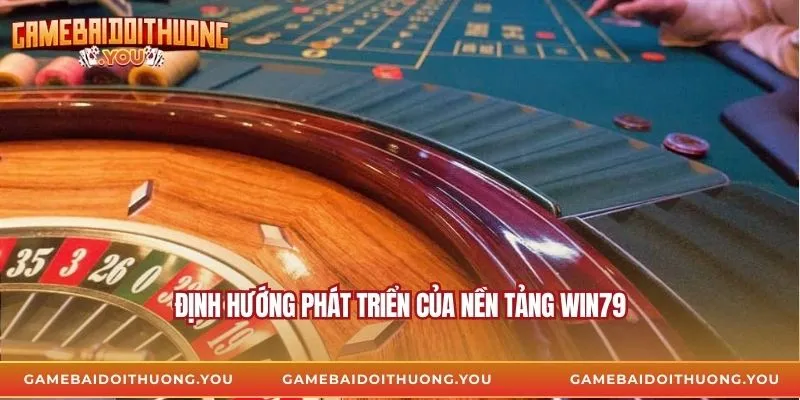 Định hướng phát triển của nền tảng Win79